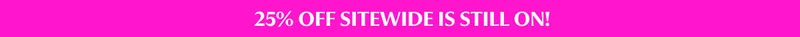 25% OFF SITEWIDE IS STILL ON!