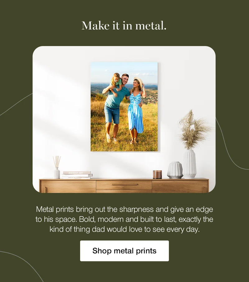 Make it in metal. Metal prints bring out the sharpness and give an edge to his space. Bold, modern and built to last, exactly the kind of thing dad would love to see every day. Shop metal prints.