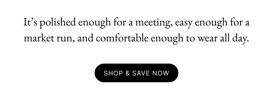 It’s polished enough for a meeting, easy enough for a market run, and comfortable enough to wear all day. Shop & Save Now