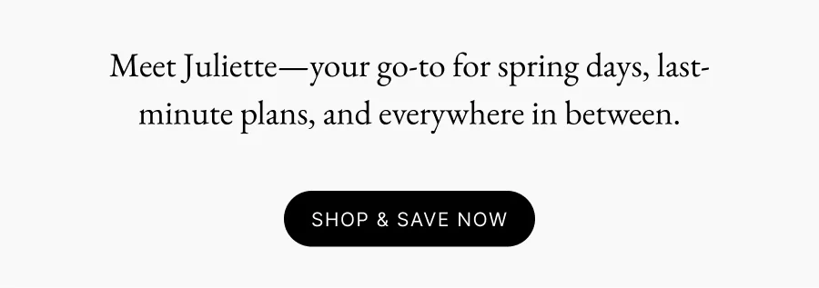 Meet Juliette—your go-to for spring days, last-minute plans, and everywhere in between.
