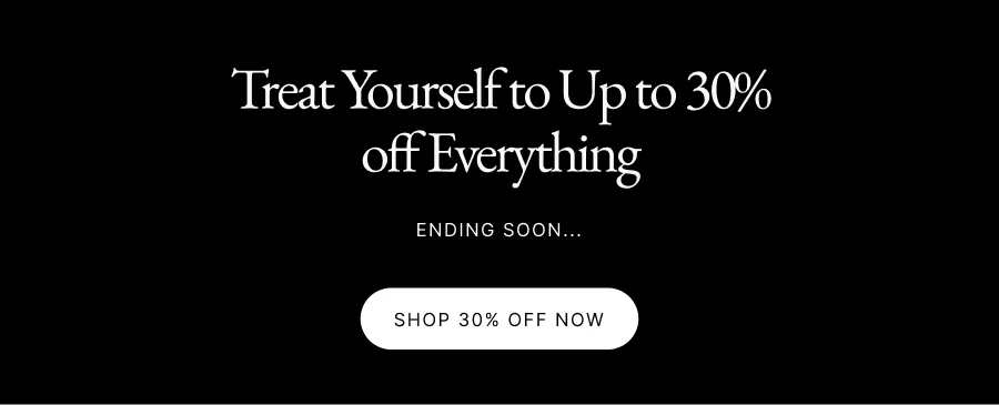 Treat Yourself to Up to 30% off Everything Ending Soon... Shop 30% Off Now