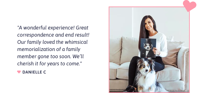 "A wonderful experience! Great correspondence and end result! Our family loved the whimsical memorialization of a family member gone too soon. We’ll cherish it for years to come." - Danielle C