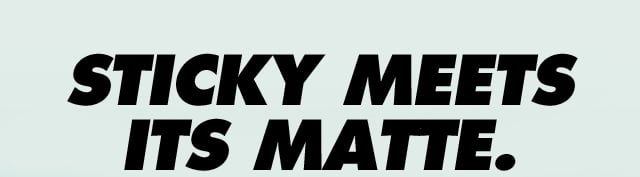 Sticky meets its matte Sticky meets its matte
