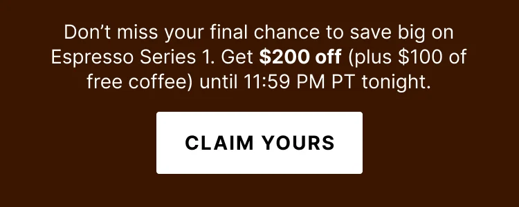 Don't miss your final chance to save big on Espresso Series 1. Get $200 off plus $100 in free coffee until 11:59PM tonight