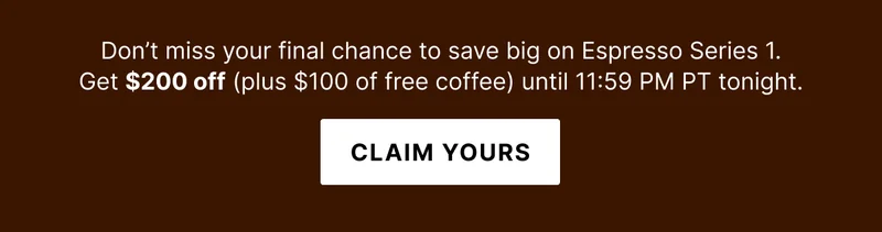Don't miss your final chance to save big on Espresso Series 1. Get $200 off plus $100 in free coffee until 11:59PM tonight
