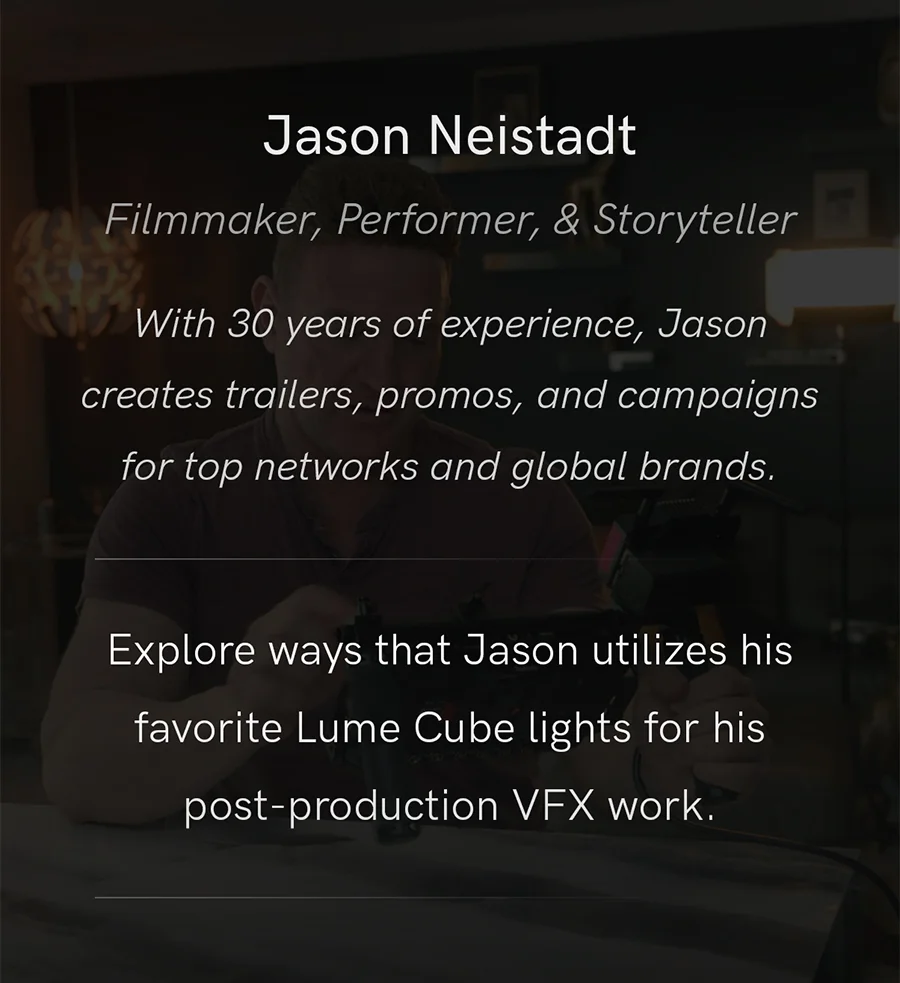 Jason Neistadt, filmmaker and storyteller sharing how he uses Lume Cube lights in post-production VFX work.