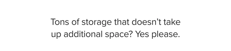 Tons of storage that doesn’t take up additional space? Yes please.