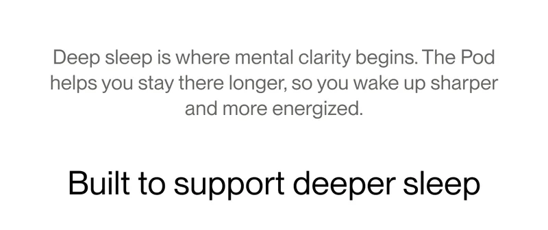 Deep sleep is where mental clarity begins. The Pod helps you stay there longer, so you wake up sharper and more energized.