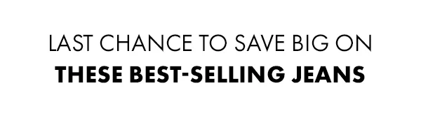 Last chance to save big on theSE best-selling jeans