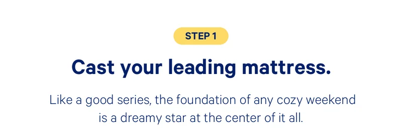 Step 1: Cast your leading mattress. Like a good series, the foundation of any cozy weekend is a dreamy star at the center of it all.