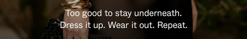 Too good to stay underneath. Dress it up. Wear it out. Repeat