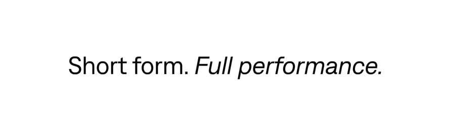 Short form. Full performance.