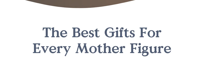 The Best Gifts For Every Mother Figure