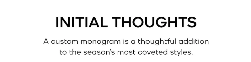 INITIAL THOUGHTS A custom monograms is a thoughtful addition to the season’s most coveted styles.