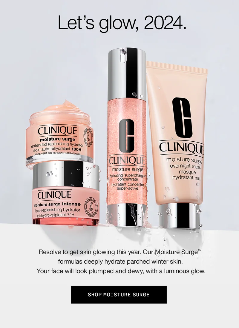 Let’s glow, 2024. Resolve to get skin glowing this year. Our Moisture Surge TM formulas deeply hydrate parched winter skin. Your face will look plumped and dewy, with a luminous glow. SHOP MOISTURE SURGE