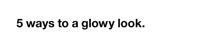 5 ways to a glowy look.