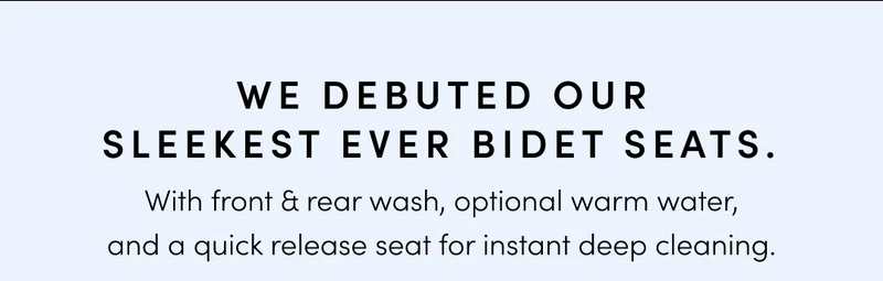 WE DEBUTED OUR SLEEKEST BIDET SEAT