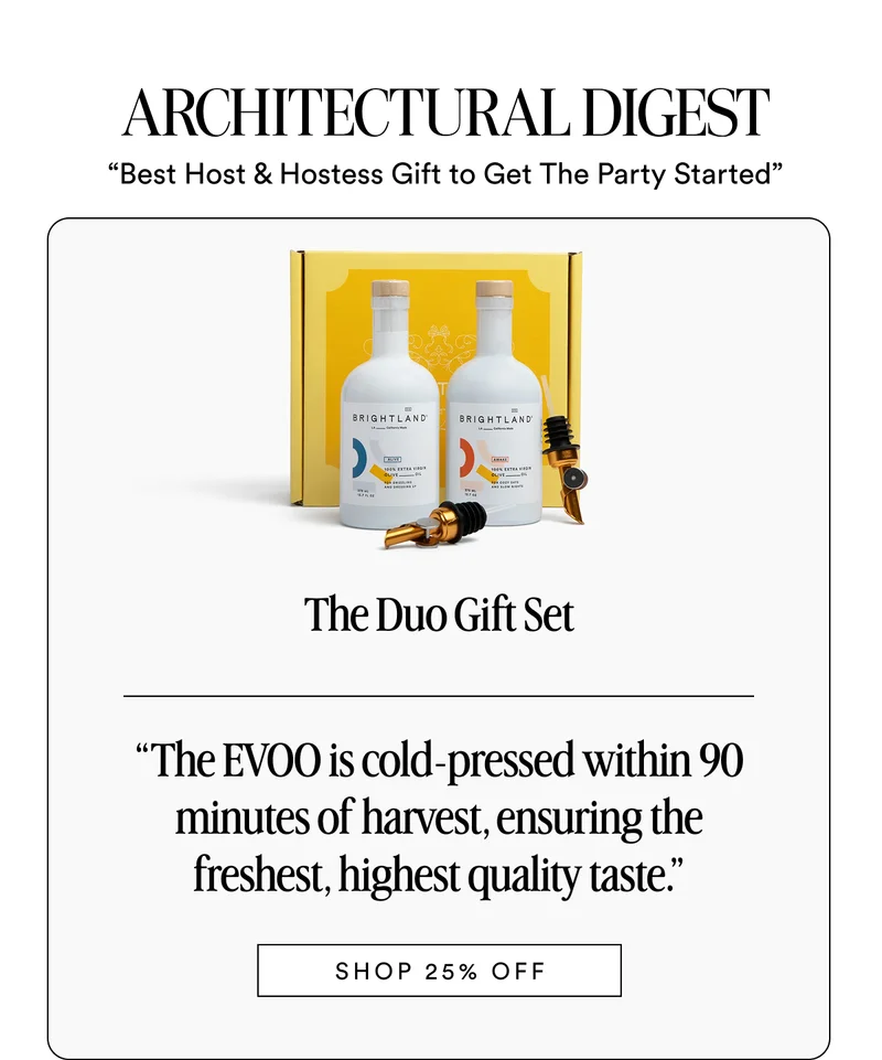 ARCHITECTURAL DIGEST “Best Host & Hostess Gift to Get The Party Started”  The Duo Gift Set Made with early-harvest Arbequina and Picual olives. Grown on small family farms in California’s Central Coast. Cold-pressed within 90 minutes of harvest for freshness and flavor. “The EVOO is cold-pressed within 90 minutes of harvest, ensuring the freshest, highest quality taste.” SHOP 25% OFF