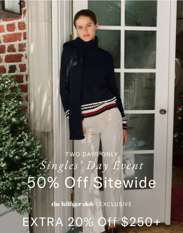 Starts now                                            Singles' Day Event                                            50% off sitewide                                            the Hilfiger club exclusive                                            Extra 20% off $250+