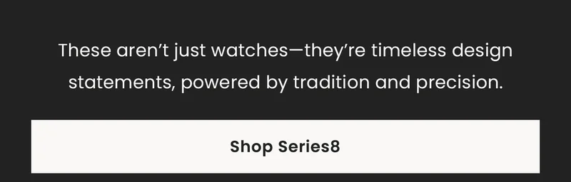 These aren’t just watches—they’re timeless design statements, powered by tradition and precision. Shop Series8