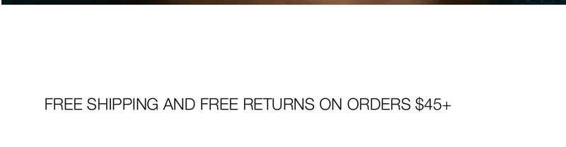 FREE SHIPPING AND FREE RETURNS ON ORDERS $45+