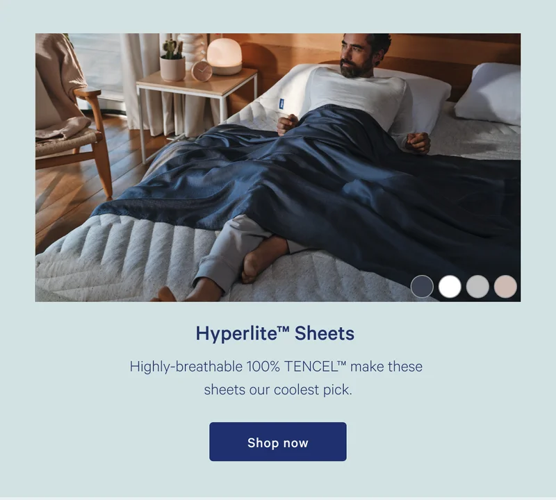 Hyperlite™ Sheets >> Highly-breathable 100% TENCEL™ make these sheets our coolest pick. >> Shop now >>