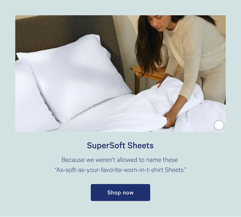SuperSoft Sheets >> Because we weren't allowed to name thesw "As-soft-as-your-favorite-worn-in-t-shirt Sheets." >> Shop now >>