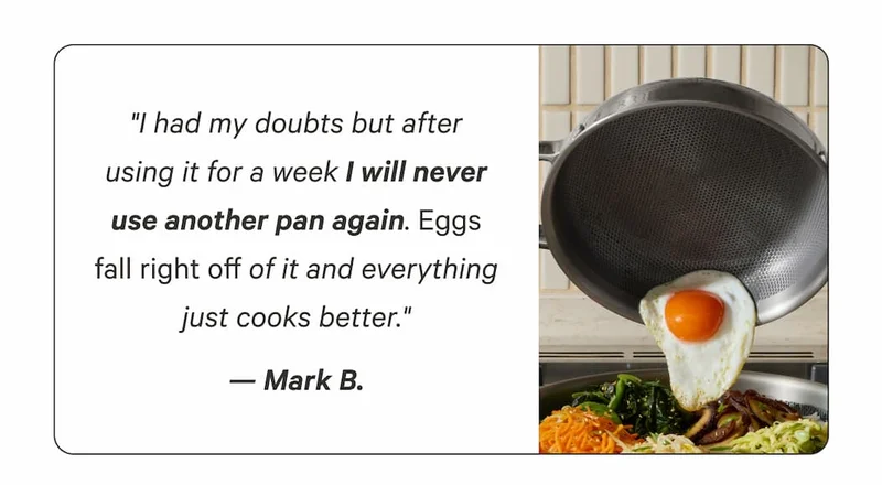 "I had my doubts but after using it for a week I will never use another pan again. Eggs fall right off of it and everything just cooks better." — Mark B.