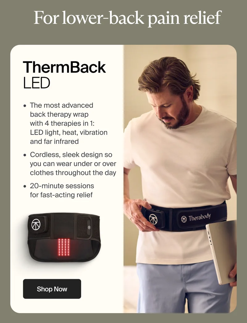For lower-back pain relief | ThermBack LED | The most advanced  back therapy wrap  with 4 therapies in 1:  LED light, heat, vibration  and far infrared&nbsp; - Cordless, sleek design so you can wear under or over clothes throughout the day - 20-minute sessions for fast-acting relief | Shop Now