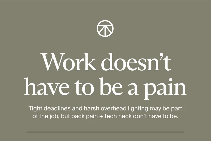 Work doesn’t have to be a pain | Tight deadlines and harsh overhead lighting may be part of the job, but back pain + tech neck don’t have to be.