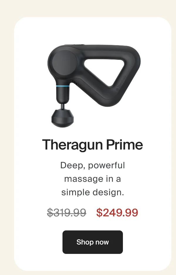 Theragun Prime | Deep, powerful massage in a simple design. | $249.99 | Shop now