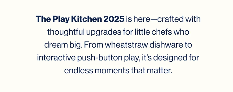 The Play Kitchen 2025 is here—crafted with thoughtful upgrades for little chefs who dream big. From wheatstraw dishware to interactive push-button play, it’s designed for endless moments that matter.