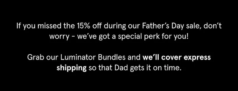 Grab our Luminator Bundles and we'll make sure Dad gets it on time.
