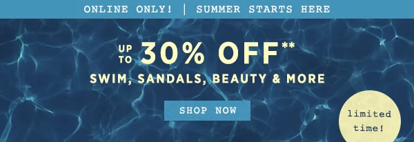 online only! up to 30% off swim, sandals, beauty and more, shop now, limited time!