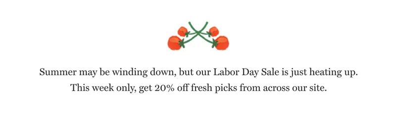Summer may be winding down, but our Labor Day Sale is just heating up. This week only, get 20% off fresh picks from across our site.