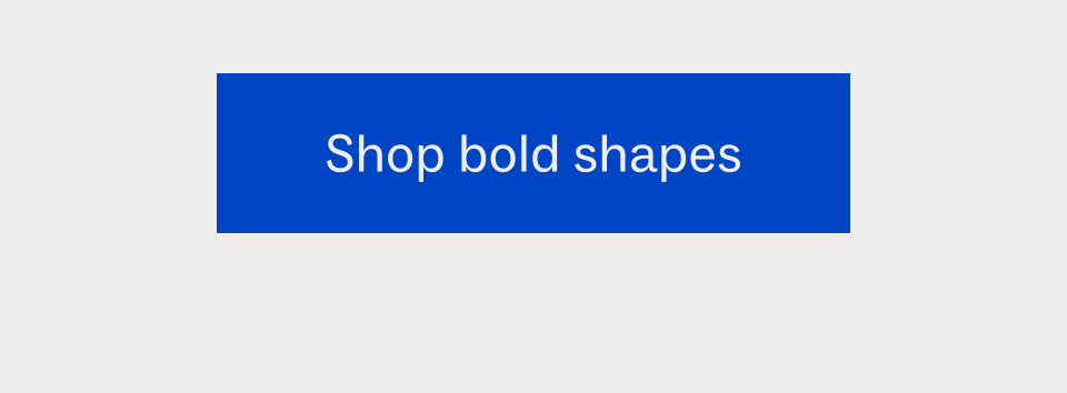 Shop bold shapes