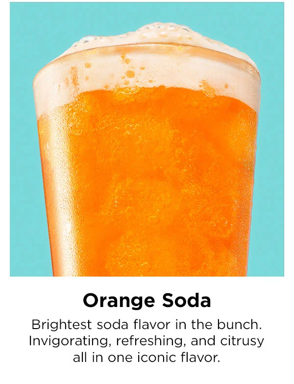 Orange Soda. Brightest soda flavor in the bunch. Invigorating, refreshing, and citrusy all in one iconic flavor.