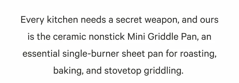 Every kitchen needs a secret weapon, and ours is the ceramic nonstick Mini Griddle Pan, an essential single-burner sheet pan for roasting, baking, and stovetop griddling.