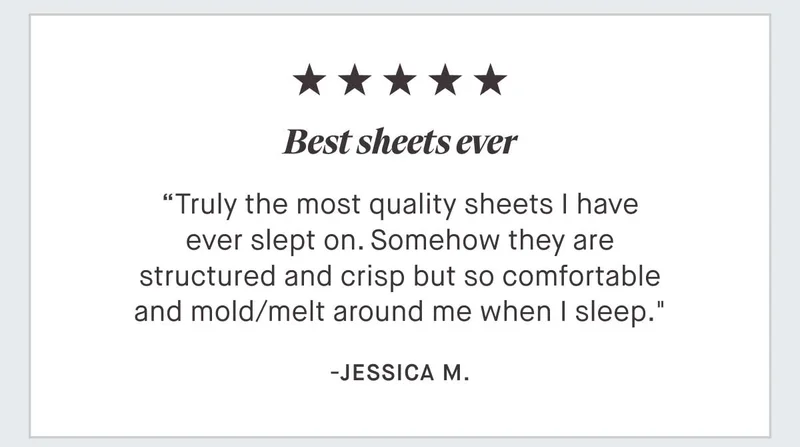 ⭐⭐⭐⭐⭐ "Best sheets ever Truly the most quality sheets I have ever slept on. Somehow they are structured and crisp but so comfortable and mold/melt around me when I sleep." - Jessica M.