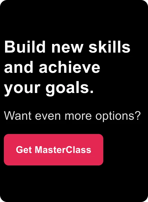 Build new skills and achieve your goals. Want even more options? Get MasterClass