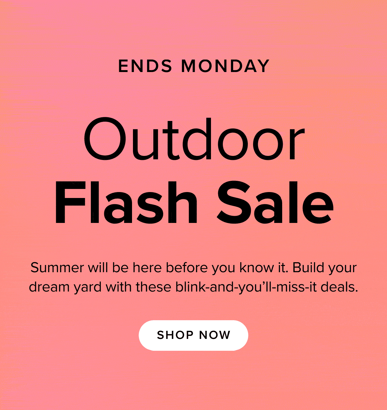 Our Outdoor Flash Sale starts now and ends Monday. Shop now!