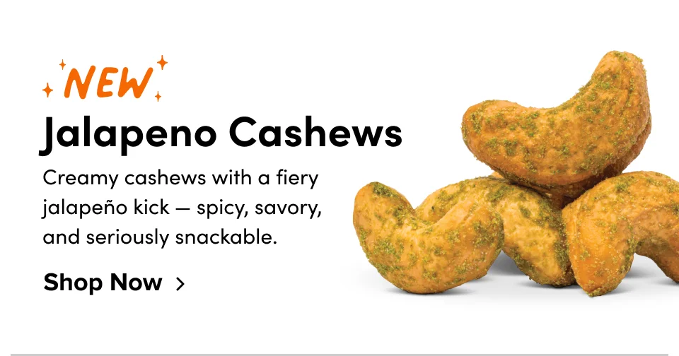 New! Jalapeno Cashews – Creamy cashews with firey jalapeno kick – Spicy, savory, and seriously snackable; Shop now
