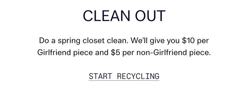 Clean Out Do a spring closet clean. We’ll give you $10 per Girlfriend piece and $5 per non-Girlfriend piece. Start Recycling