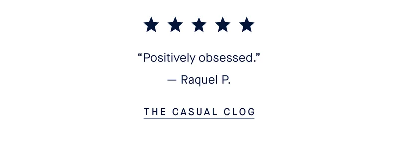 ★★★★★ “Positively obsessed.” - Raquel P. THE CASUAL CLOG
