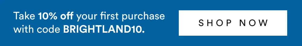 Take 10% off your first purchase with code BRIGHTLAND10. [ SHOP NOW ]