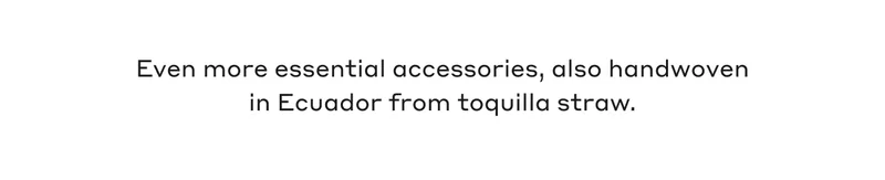 Even more essential accessories, also handwoven in Ecuador from toquilla straw.