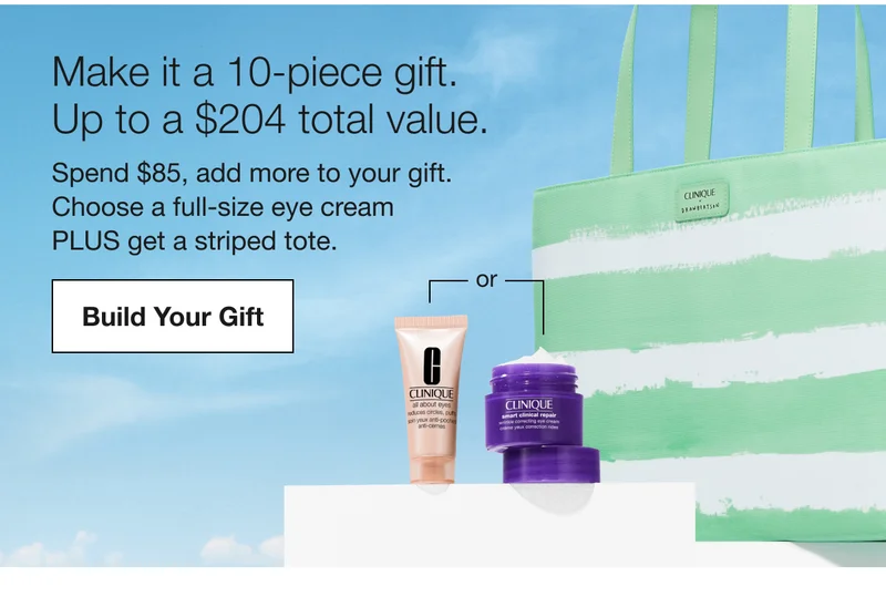 Make it a 10-piece gift. Up to a $204 total value. Spend $85, add more to your gift. Choose a full-size eye cream PLUS get a striped tote. Build Your Gift
