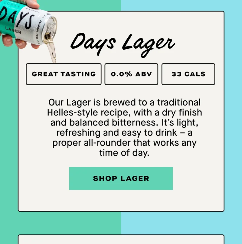 Days Lager - Our Lager is brewed to a traditional Helles-style recipe, with a dry finish and balanced bitterness. It’s light, refreshing and easy to drink – a proper all-rounder that works any time of day.