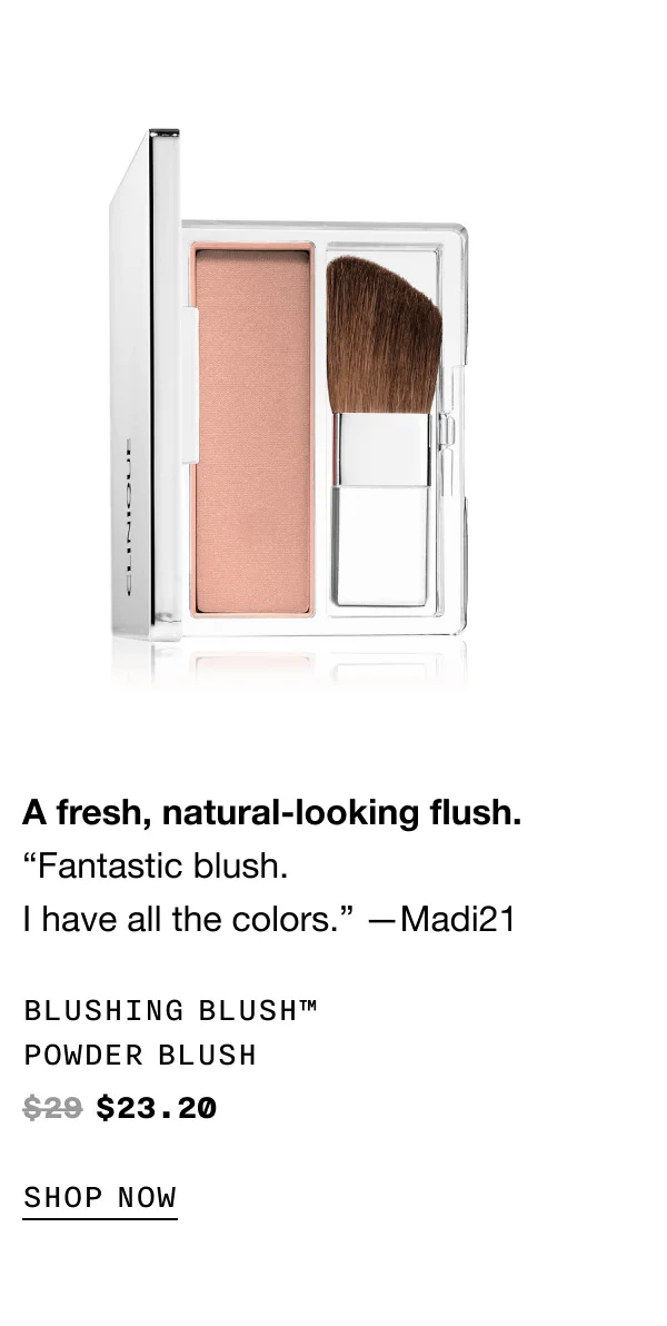 A fresh, natural-looking flush. “Fantastic blush. I have all the colors.” —Madi21 Blushing Blush™ Powder Blush $23.20 SHOP NOW
