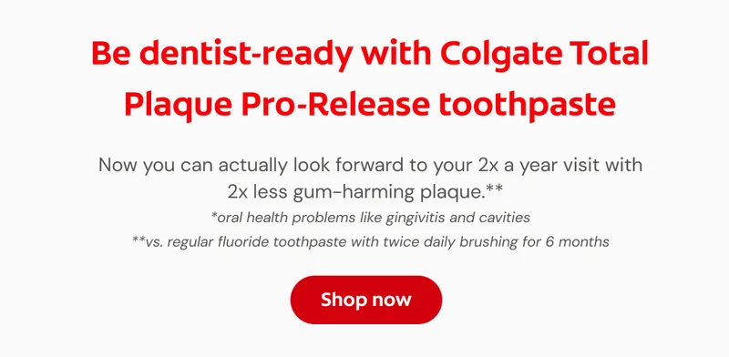 Be dentist-ready with Colgate Total Plaque Pro-Release toothpaste Now you can actually look forward to your 2x a year visit with 2x less gum-harming plaque.** Buy at the ShopSmiles store for free shipping! *oral health problems like gingivitis and cavities **vs. regular fluoride toothpaste with twice daily brushing for 6 months Click here for free shipping